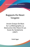 Rapports De Henri Gregoire: Ancien Eveque De Blois Sur La Bibliographie, La Destruction Des Patois Et Les Exces Du Vandalisme (1867) 1168059267 Book Cover