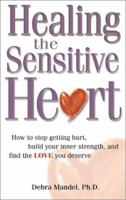 Healing the Sensitive Heart: How to Stop Getting Hurt, Build Your Inner Strength, and Find the Love You Deserve 1580627080 Book Cover