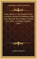 Some Advice To The People! Be Not Conceited, Beware Of Humbugs, Hate Cant, Restrain Your Tongues, Amend Your Ways, And Hang Together! 1437034136 Book Cover