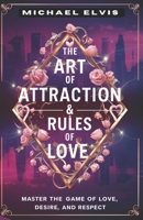 The Art of Attraction & Rules of Love: Master the Game of Love, Desire, and Respect. B0CLFQBJMR Book Cover