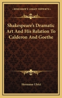 Shakespeare's Dramatic Art: And His Relation to Calderon and Goethe 1022506749 Book Cover