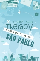 I Don't Need Therapy I Just Need To Go To S�o Paulo: S�o Paulo Travel Notebook / Vacation Journal / Diary / LogBook / Hand Lettering Funny Gift Idea For Travellers, Explorers, Backpackers, Tourists -  166194549X Book Cover