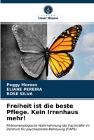 Freiheit ist die beste Pflege. Kein Irrenhaus mehr!: Phänomenologische Wahrnehmung der Fachkräfte im Zentrum für psychosoziale Betreuung (CAPS) 6203220205 Book Cover