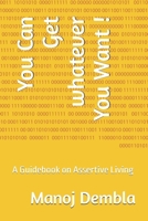 You Can Get whatever You Want !: A Guidebook on Assertive Living 1094893498 Book Cover