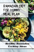 Ramadan Diet For Yummy Meal Plan: Healthy Ramadan Cooking Ideas: Guides For How To Cook For Ramadan B09FSCF3W3 Book Cover
