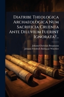Diatribe Theologica Archaeologica Num Sacrificia Cruenta Ante Diluvium Fuerint Ignorata?... 1279807768 Book Cover