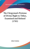 The Clergyman's Pretense Of Divine Right To Tithes, Examined And Refuted 1104484757 Book Cover