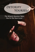 Detoxify Yourself: The Miracle Question Takes You To The Next Level: How To Manage A Narcissist B091F8XK6G Book Cover