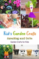 Kid's Garden Crafts: Amazing and Cute Garden Crafts for Kids: Indoor and Outdoor Garden Craft Projects for Kids Book B08HQ8MFXQ Book Cover