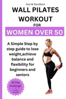 WALL PILATES WORKOUT FOR WOMEN OVER 50: A Simple step-by-step guide to lose weight, achieve balance and flexibility for Beginners and Seniors B0CSVPQY2P Book Cover