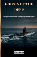 GHOSTS OF THE DEEP: Inside the Virginia-Class Submarine Fleet (Silent Warriors: The Submarine Warfare Series) B0H8LYK7Z9 Book Cover