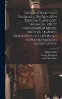 Historia Naturalis Brasiliae ... ?in Qua Non Tantum Plantae Et Animalia, Sed Et Indigenarum Morbi, Ingenia Et Mores Describuntur Et Iconibus Supra Quingentas Illustrantur. 1019341580 Book Cover