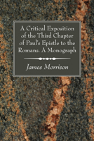 A Critical Exposition of the Third Chapter of Paul's Epistle to the Romans. a Monograph 1606083767 Book Cover