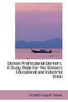 Women Professional Workers: A Study Made for the Women's Educational and Industrial Union 046934248X Book Cover