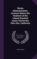 Works Administration. Lectures Before the Students of the Leland Stanford Junior University, Palo Alto, California 0548623333 Book Cover