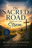 The Sacred Road Through the Storm: Finding Peace, Strength, and Purpose After Life-Changing Health News B0H3KYN3JZ Book Cover