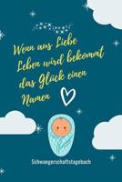 Wenn Aus Liebe Leben Wird Bekommt Das Gl�ck Einen Namen Schwangerschaftstagebuch: A5 Tagebuch mit sch�nen Spruch als Geschenk f�r Schwangere - Geschenkidee f�r werdene M�tter - Schwangerschafts-tagebu 1080591850 Book Cover