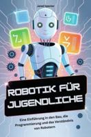 ROBOTIK FÜR JUGENDLICHE: Eine Einführung in den Bau, die Programmierung und das Verständnis von Robotern (German Edition) B0G4RYNG1J Book Cover