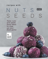 Recipes with Nuts and Seeds: Tasty nuts and seeds food ideas to step up your food game 1393449425 Book Cover