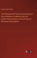 The Pharmaceutical Latin Grammar: Being an Easy Introduction to Medical Latin, the London Pharmacopoeia, and the Perusal of Physicians' Prescriptions 3368867970 Book Cover