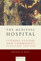 The Medieval Hospital: Literary Culture and Community in England, 1350-1550 0268205116 Book Cover