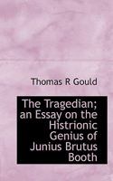 The Tragedian; an Essay on the Histrionic Genius of Junius Brutus Booth 0548566011 Book Cover