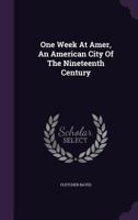 One Week At Amer, An American City Of The Nineteenth Century 1354589831 Book Cover