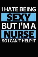 I Hate Being Sexy But I'm A Nurse: Funny Nurse Notebook/Journal (6 X 9) Unique Gift Idea For Birthday Or Christmas 1708019596 Book Cover
