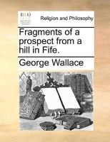 Fragments of a Prospect from a Hill in Fife. [In verse. By George Wallace.] 1241180024 Book Cover