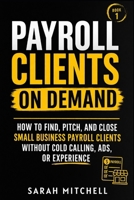 Payroll Clients On Demand: How To Find, Pitch, and Close Small Business Payroll Clients Without Cold Calling, Ads, or Experience B0GWCYT6P6 Book Cover