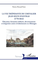 La vie trépidante du chevalier Jean-Sixte d'Antras (1770-1844): Éducation, formation militaire, divertissements et émigration contre-révolutionnaire en Allemagne (Historiques) (French Edition) 2336574853 Book Cover