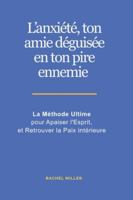 L’anxiété, ton amie déguisée en ton pire ennemie: La Méthode Ultime pour Apaiser l'Esprit, et Retrouver la Paix intérieure B0G49ZJF2Q Book Cover