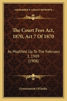 The Court Fees Act, 1870, Act 7 Of 1870: As Modified Up To The February 1, 1909 1167181530 Book Cover