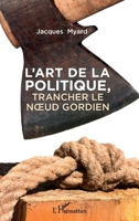 L'art de la politique: Trancher le noeud gordien (French Edition) 2343229910 Book Cover