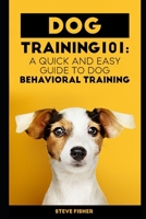 Dog Training 101: A Quick and Easy Guide to Dog Behavioral Training 1699309957 Book Cover