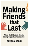 Making Friends That Last: A Real-World Guide to Building Strong, Supportive Relationships B0FDH7C94T Book Cover