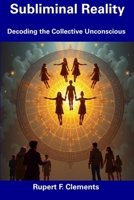 Subliminal Reality: Decoding the Collective Unconscious B0F5MSPRC4 Book Cover