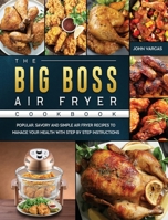 The Big Boss Air Fryer Cookbook: Popular, Savory and Simple Air Fryer Recipes to Manage Your Health with Step by Step Instructions 1802447962 Book Cover