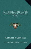 A Fisherman's Luck: A Comedy Drama in Four Acts 0548482128 Book Cover