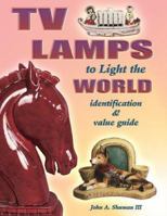 TV Lamps to Light the World: Identification & Value Guide 157432506X Book Cover