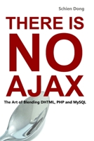 There Is No Ajax - The Art of Blending DHTML, PHP and MySQL 1435774817 Book Cover