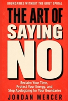The Art of Saying No: Reclaim Your Time, Protect Your Energy, and Stop Apologizing for Your Boundaries B0HBXNJGJN Book Cover