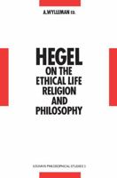 Hegel on the Ethical Life, Religion and Philosophy: Studies in Hegel's Philosophy 1793-1807 0792301021 Book Cover