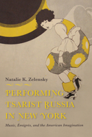 Performing Tsarist Russia in New York: Music, �migr�s, and the American Imagination 0253041198 Book Cover