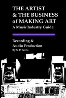 Recording & Audio Production: The Artist & The Business of Making Art - A Music Industry Guide B0HNY8Z53V Book Cover