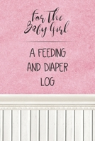 For the Baby Girl a Feeding and Diaper Log: Tracker for Breastfeeding, Bottle Feeding, Diaper Changes and More for Your Newborn 1686880766 Book Cover