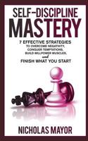 Self Discipline Mastery: 7 Effective Strategies to Overcome Negativity, Conquer Temptations, Build Willpower Muscles, and Finish What You Start 1797939432 Book Cover