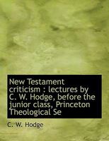 New Testament Criticism: Lectures by C. W. Hodge, Before the Junior Class, Princeton Theological Se 0530286572 Book Cover