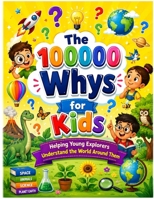 The 100000 Whys for Kids: Helping Young Explorers Understand the World Around Them B0H9T9C6P1 Book Cover