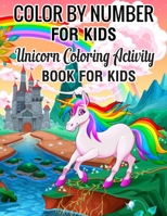 Color by Number for Kids Unicorn Coloring Activity Book for Kids: Really Relaxing Unicorn Activity (unicorn coloring books for Kids 4-8)Book 1709235918 Book Cover